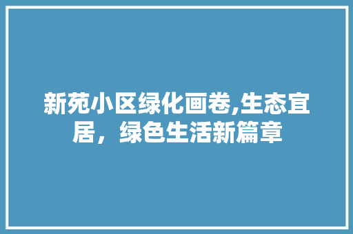 新苑小区绿化画卷,生态宜居，绿色生活新篇章