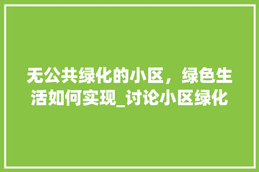 无公共绿化的小区，绿色生活如何实现_讨论小区绿化建设的重要性与可行性