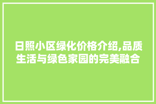 日照小区绿化价格介绍,品质生活与绿色家园的完美融合