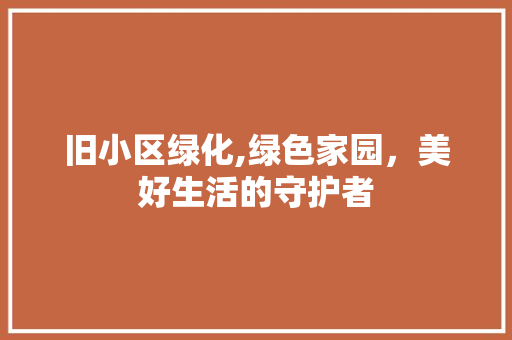 旧小区绿化,绿色家园，美好生活的守护者