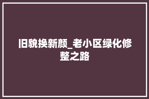 旧貌换新颜_老小区绿化修整之路
