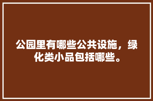 公园里有哪些公共设施，绿化类小品包括哪些。