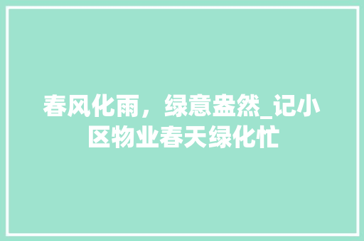 春风化雨，绿意盎然_记小区物业春天绿化忙