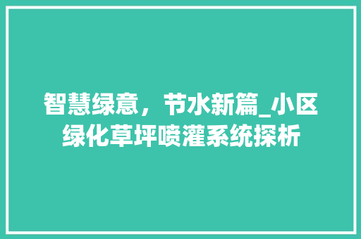 智慧绿意，节水新篇_小区绿化草坪喷灌系统探析