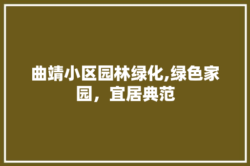 曲靖小区园林绿化,绿色家园，宜居典范