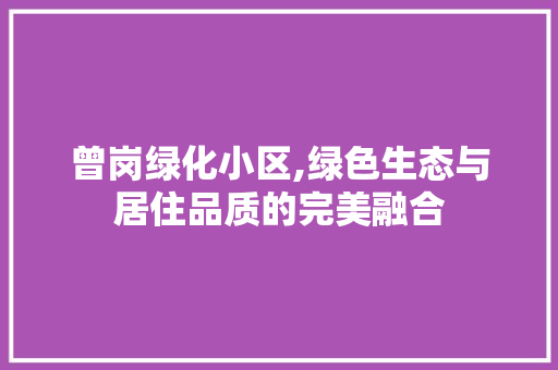 曾岗绿化小区,绿色生态与居住品质的完美融合
