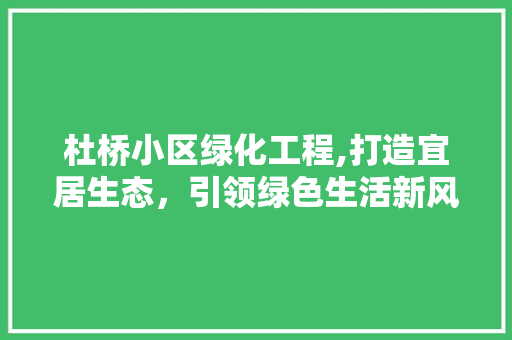 杜桥小区绿化工程,打造宜居生态，引领绿色生活新风尚