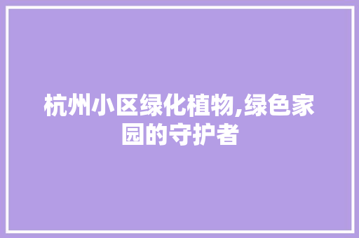 杭州小区绿化植物,绿色家园的守护者