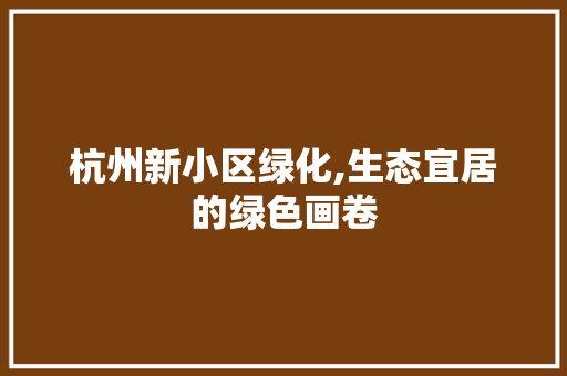 杭州新小区绿化,生态宜居的绿色画卷