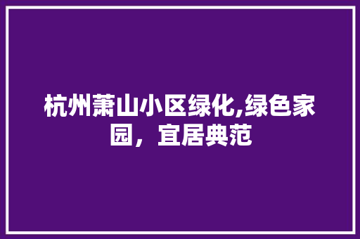 杭州萧山小区绿化,绿色家园，宜居典范