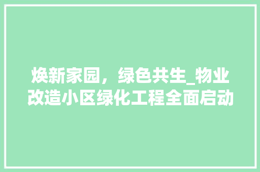 焕新家园，绿色共生_物业改造小区绿化工程全面启动