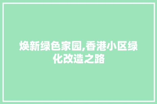 焕新绿色家园,香港小区绿化改造之路
