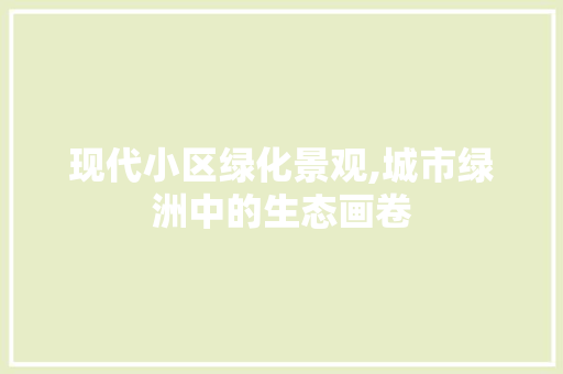现代小区绿化景观,城市绿洲中的生态画卷