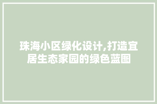 珠海小区绿化设计,打造宜居生态家园的绿色蓝图