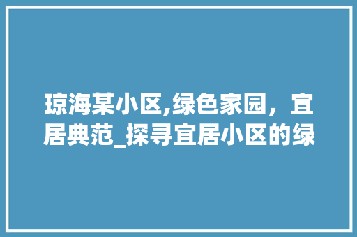 琼海某小区,绿色家园，宜居典范_探寻宜居小区的绿色秘境