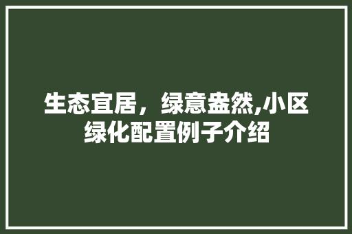 生态宜居，绿意盎然,小区绿化配置例子介绍