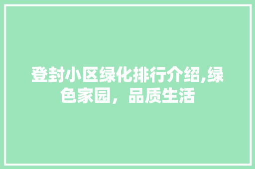 登封小区绿化排行介绍,绿色家园，品质生活