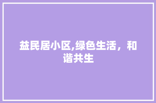 益民居小区,绿色生活，和谐共生