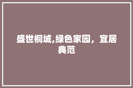 盛世桐城,绿色家园，宜居典范