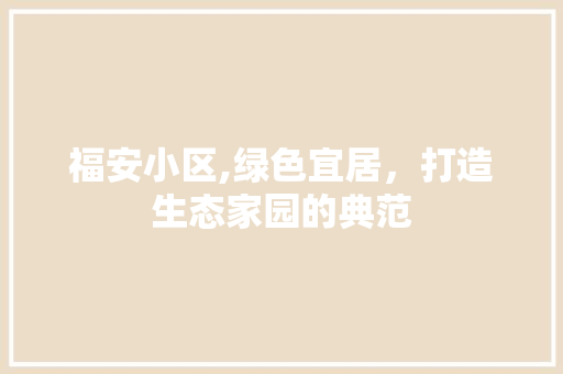 福安小区,绿色宜居，打造生态家园的典范
