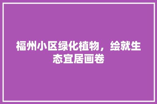 福州小区绿化植物，绘就生态宜居画卷