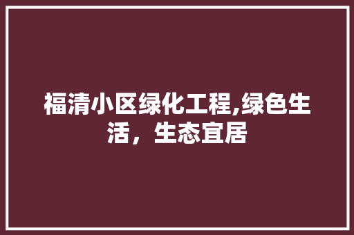 福清小区绿化工程,绿色生活，生态宜居