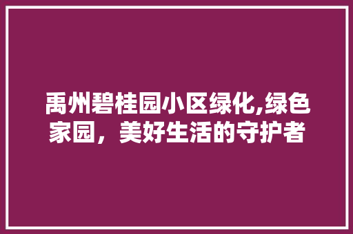 禹州碧桂园小区绿化,绿色家园，美好生活的守护者
