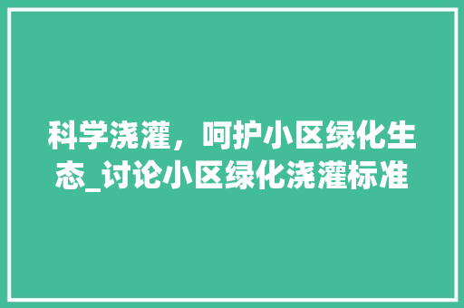 科学浇灌，呵护小区绿化生态_讨论小区绿化浇灌标准与方法