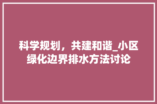 科学规划，共建和谐_小区绿化边界排水方法讨论