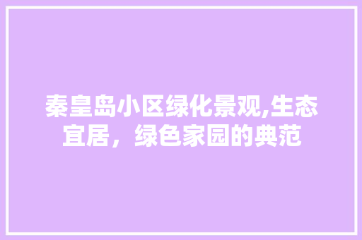 秦皇岛小区绿化景观,生态宜居，绿色家园的典范
