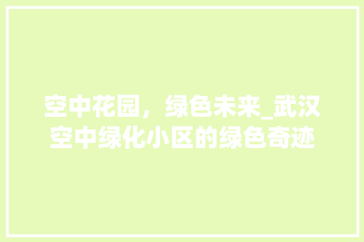 空中花园，绿色未来_武汉空中绿化小区的绿色奇迹