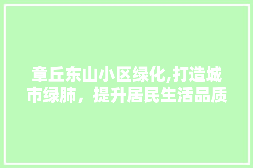章丘东山小区绿化,打造城市绿肺，提升居民生活品质
