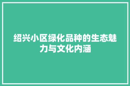 绍兴小区绿化品种的生态魅力与文化内涵