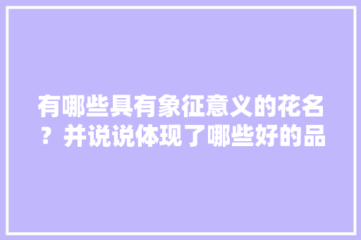 有哪些具有象征意义的花名？并说说体现了哪些好的品质，园林绿化花类大全名称图片。  第1张 有哪些具有象征意义的花名？并说说体现了哪些好的品质，园林绿化花类大全名称图片。 绿化类