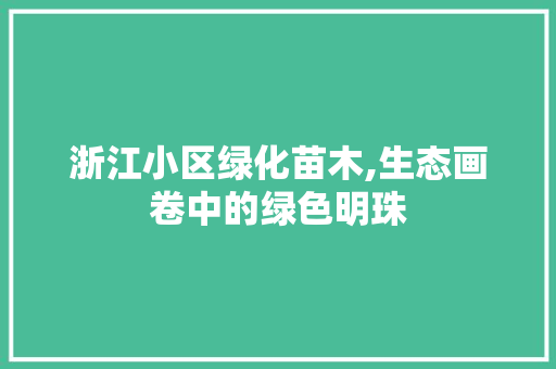 浙江小区绿化苗木,生态画卷中的绿色明珠