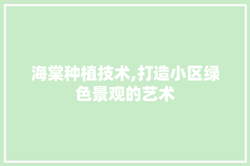 海棠种植技术,打造小区绿色景观的艺术