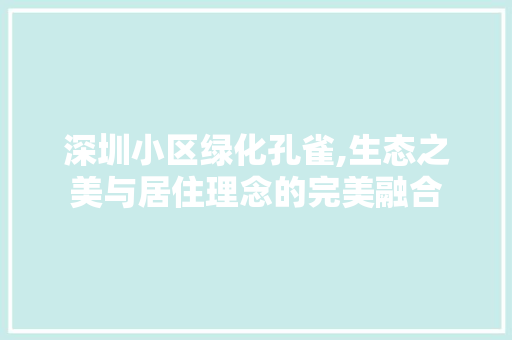 深圳小区绿化孔雀,生态之美与居住理念的完美融合