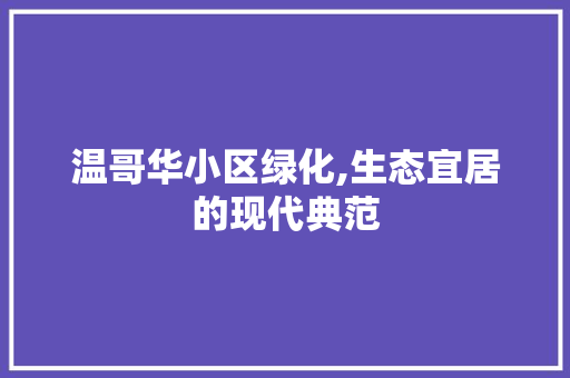 温哥华小区绿化,生态宜居的现代典范