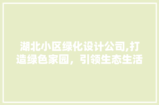 湖北小区绿化设计公司,打造绿色家园，引领生态生活新潮流