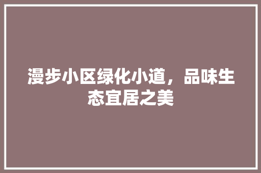 漫步小区绿化小道，品味生态宜居之美