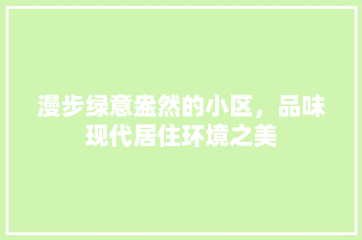 漫步绿意盎然的小区，品味现代居住环境之美