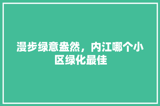 漫步绿意盎然，内江哪个小区绿化最佳