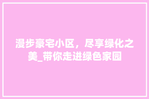 漫步豪宅小区，尽享绿化之美_带你走进绿色家园