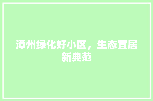 漳州绿化好小区，生态宜居新典范