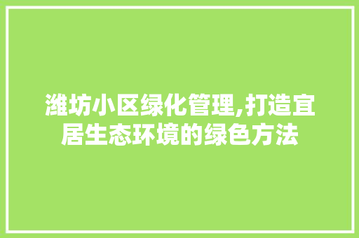 潍坊小区绿化管理,打造宜居生态环境的绿色方法