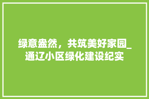 绿意盎然，共筑美好家园_通辽小区绿化建设纪实