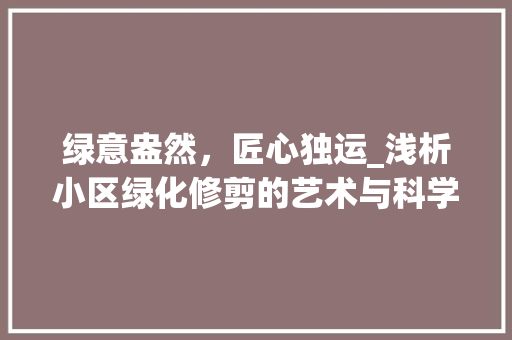 绿意盎然，匠心独运_浅析小区绿化修剪的艺术与科学