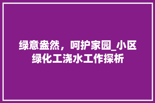 绿意盎然，呵护家园_小区绿化工浇水工作探析