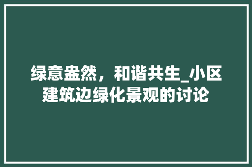 绿意盎然，和谐共生_小区建筑边绿化景观的讨论 种子类