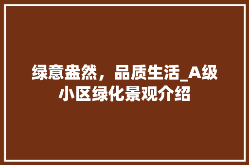绿意盎然，品质生活_A级小区绿化景观介绍